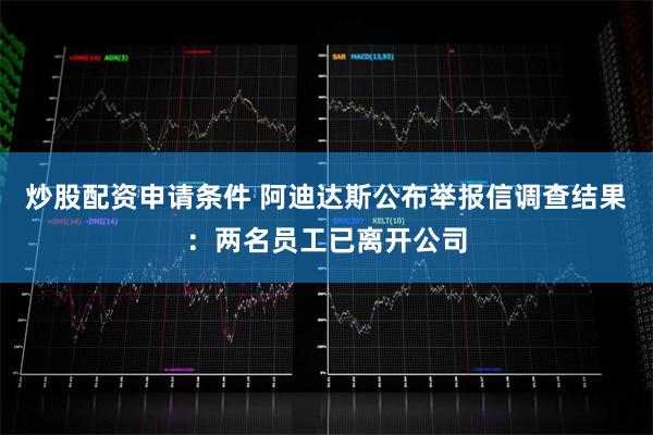 炒股配资申请条件 阿迪达斯公布举报信调查结果：两名员工已离开公司