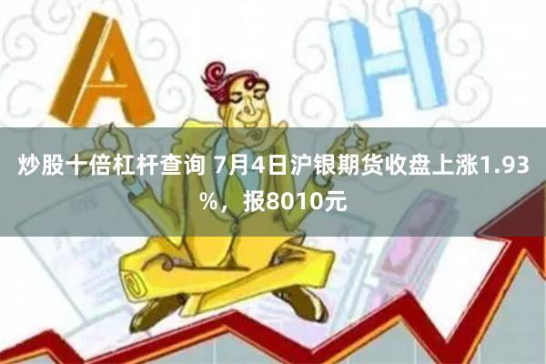 炒股十倍杠杆查询 7月4日沪银期货收盘上涨1.93%，报8010元