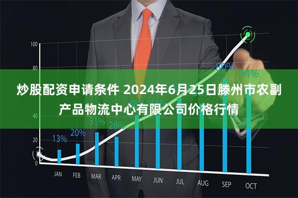 炒股配资申请条件 2024年6月25日滕州市农副产品物流中心有限公司价格行情