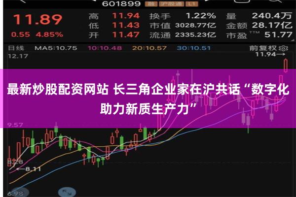 最新炒股配资网站 长三角企业家在沪共话“数字化助力新质生产力”