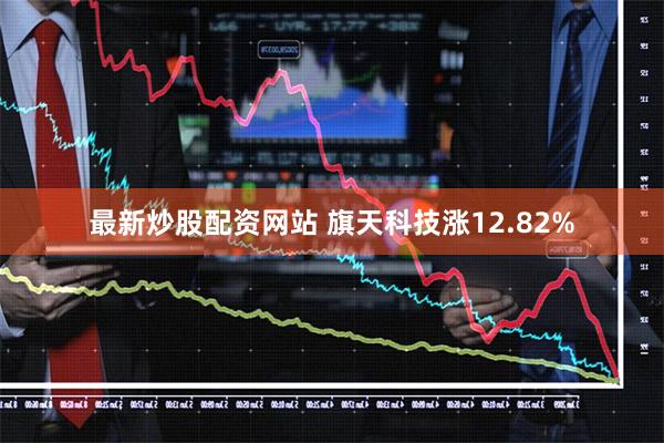 最新炒股配资网站 旗天科技涨12.82%