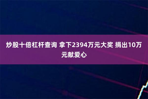 炒股十倍杠杆查询 拿下2394万元大奖 捐出10万元献爱心