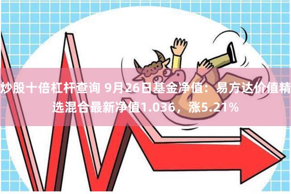 炒股十倍杠杆查询 9月26日基金净值：易方达价值精选混合最新净值1.036，涨5.21%