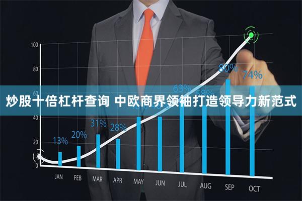 炒股十倍杠杆查询 中欧商界领袖打造领导力新范式