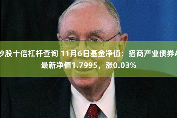 炒股十倍杠杆查询 11月6日基金净值：招商产业债券A最新净值1.7995，涨0.03%