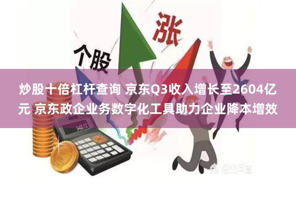 炒股十倍杠杆查询 京东Q3收入增长至2604亿元 京东政企业务数字化工具助力企业降本增效