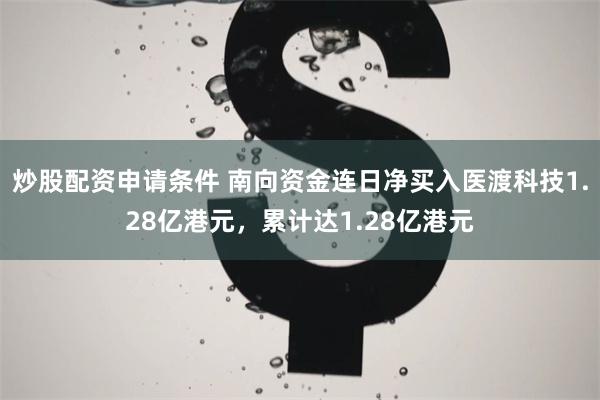 炒股配资申请条件 南向资金连日净买入医渡科技1.28亿港元，累计达1.28亿港元