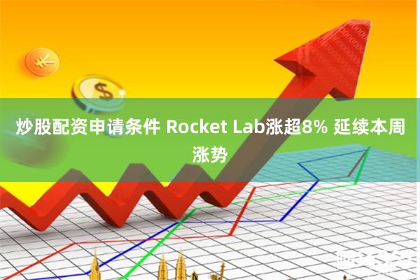 炒股配资申请条件 Rocket Lab涨超8% 延续本周涨势