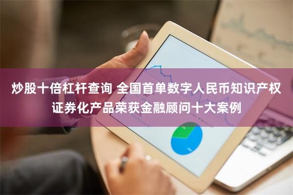 炒股十倍杠杆查询 全国首单数字人民币知识产权证券化产品荣获金融顾问十大案例