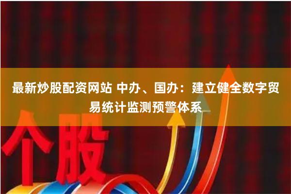 最新炒股配资网站 中办、国办：建立健全数字贸易统计监测预警体系