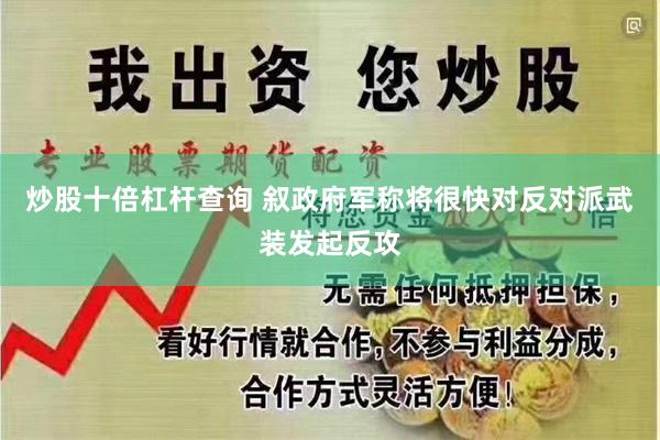 炒股十倍杠杆查询 叙政府军称将很快对反对派武装发起反攻