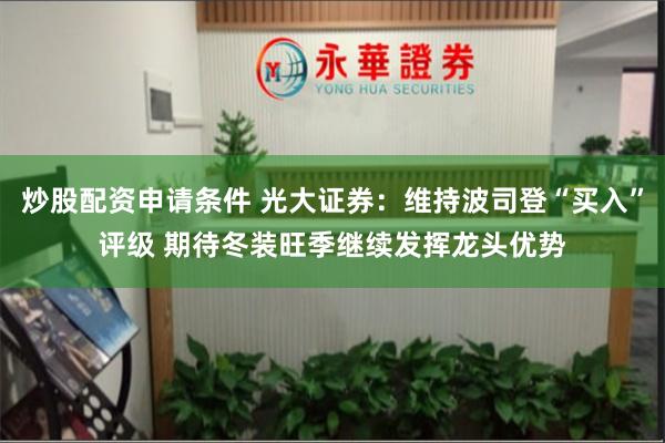 炒股配资申请条件 光大证券：维持波司登“买入”评级 期待冬装旺季继续发挥龙头优势