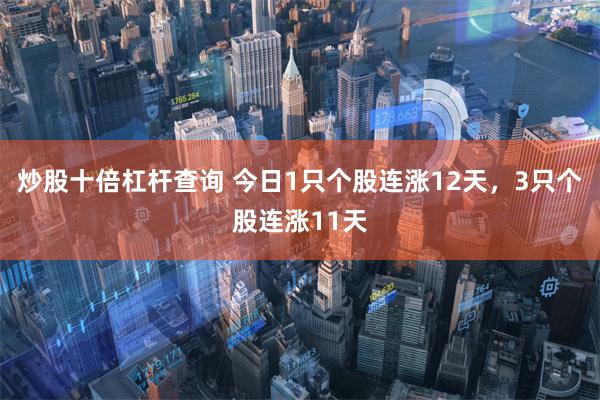 炒股十倍杠杆查询 今日1只个股连涨12天，3只个股连涨11天