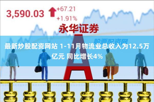 最新炒股配资网站 1-11月物流业总收入为12.5万亿元 同比增长4%