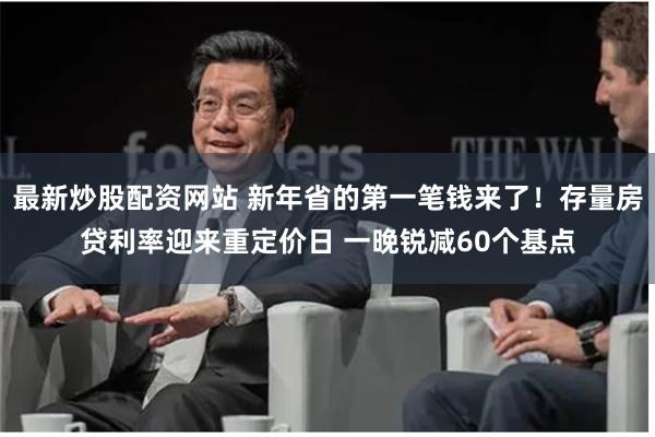 最新炒股配资网站 新年省的第一笔钱来了！存量房贷利率迎来重定价日 一晚锐减60个基点