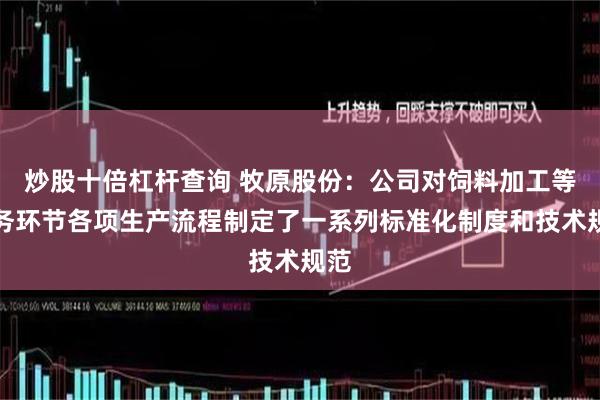 炒股十倍杠杆查询 牧原股份：公司对饲料加工等业务环节各项生产流程制定了一系列标准化制度和技术规范