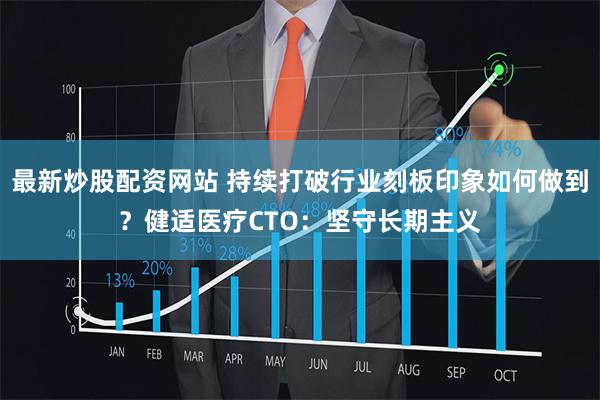 最新炒股配资网站 持续打破行业刻板印象如何做到？健适医疗CTO：坚守长期主义
