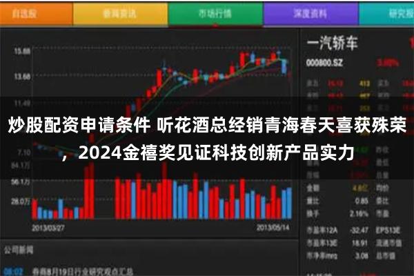 炒股配资申请条件 听花酒总经销青海春天喜获殊荣，2024金禧奖见证科技创新产品实力